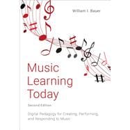 Music Learning Today Digital Pedagogy for Creating, Performing, and Responding to Music