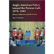 Anglo-American Policy toward the Persian Gulf, 1978-1985 Power, Influence and Restraint