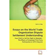 Essays on the World Trade Organization Dispute Settlement Understanding: How (Not) to Sell the Right to Retaliate - the Effects of Interested Third Party Participation in Wto Disputes