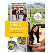 Recipes for Your Perfectly Imperfect Life Everyday Ways to Live and Eat for Health, Healing, and Happiness