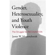 Gender, Heterosexuality, and Youth Violence The Struggle for Recognition