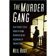 The Murder Gang Fleet Street’s Elite Group of Crime Reporters in the Golden Age of Tabloid Crime