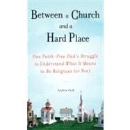 Between a Church and a Hard Place : One Faith-Free Dad's Struggle to Understand What It Means to Be Religious(Or Not)