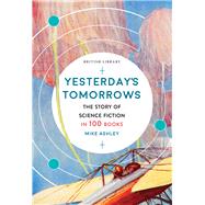 Yesterday's Tomorrows The Story of Science Fiction in 100 Books
