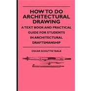 How to Do Architectural Drawing: A Text Book and Practical Guide for Students in Architectural Draftsmanship