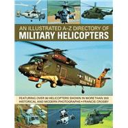 An Illustrated A-Z Directory of Military Helicopters Featuring over 80 helicopters shown in more than 300 historical and modern photographs