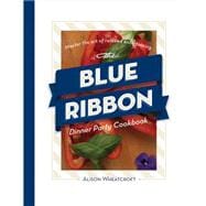 The Blue Ribbon Dinner Party Cookbook: Master the Art of Relaxed Entertaining