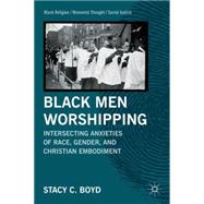 Black Men Worshipping Intersecting Anxieties of Race, Gender, and Christian Embodiment