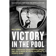 Victory in the Pool How a Maverick Coach Upended Society and Led a Group of Young Swimmers to Olympic Glory