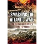 Smashing the Atlantic Wall : The Destruction of Hitler's Coastal Fortresses