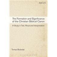 The Formation and Significance of the Christian Biblical Canon A Study in Text, Ritual and Interpretation