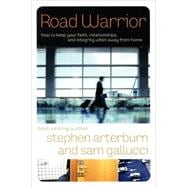 Road Warrior How to Keep Your Faith, Relationships, and Integrity When Away from Home