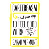 Careergasm Find Your Way to Feel-Good Work