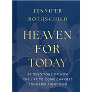 Heaven for Today 60 Devotions on How the Life to Come Changes Your Life Right Now