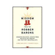 Wisdom from the Robber Barons : Enduring Business Lessons from Rockefeller, Morgan, and the First Industrialists