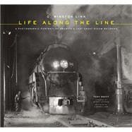 O. Winston Link: Life Along the Line A Photographic Portrait of America's Last Great Steam Railroad