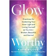 Glow-Worthy Practices for Awakening Your Inner Light and Loving Yourself as You Are—Broken, Beautiful, and Sacred