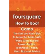Foursquare How to Boot Camp: The Fast and Easy Way to Learn the Basics With World Class Experts Proven Tactics, Techniques, Facts, Hints, Tips and Advice