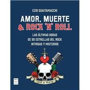 Amor, muerte & rock 'n' roll / Love, Death & Rock 'n' Roll Las últimas horas de 50 estrellas del rock intrigas y misterios