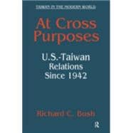 At Cross Purposes: U.S.-Taiwan Relations Since 1942: U.S.-Taiwan Relations Since 1942