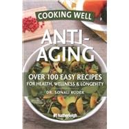 Cooking Well: Anti-Aging Over 100 Easy Recipes for Health, Wellness & Longevity