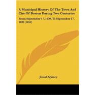 Municipal History of the Town and City of Boston During Two Centuries : From September 17, 1630, to September 17, 1830 (1852)