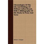 Chronologies of the Life and Writings of William Cullen Bryant, With a Bibliography of His Works in Prose and Verse