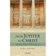 From Jupiter to Christ On the History of Religion in the Roman Imperial Period