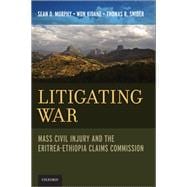 Litigating War Mass Civil Injury and the Eritrea-Ethiopia Claims Commission