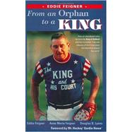 From an Orphan to a King : How Eddie Feigner of the King and His Court Became Softball's Greatest Icon and the Amazing Odyssey of His Four-Man Team Barnstorming Around the World