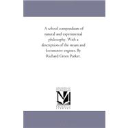 School Compendium of Natural and Experimental Philosophy with a Description of the Steam and Locomotive Engines by Richard Green Parker