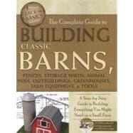 Complete Guide to Building Classic Barns, Fences, Storage Sheds, Animal Pens, Outbuildings, Greenhouses, Farm Equipment, and Tools : A Step-by-Step Guide to Building Everything You Might Need on a Small Farm