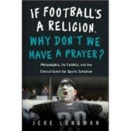 If Football Is a Religion, Why Don't We Have a Prayer?: Philadelphia, Its Faithful, And The Eternal Quest for Sporting Salvation