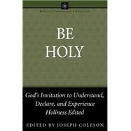Be Holy : God's Invitation to Understand, Declare, and Experience Holiness