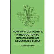 How to Study Plants, Introduction to Botany, Being an Illustrated Flora