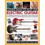 Learn How to Play the Electric Guitar A Complete Practical Guide With 200 Step-By-Step Photographs, Illustrations And Musical Exercises