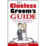 The Clueless Groom's Guide More Than Any Man Should Ever Know About Getting Married