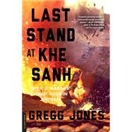 Last Stand at Khe Sanh The U.S. Marines' Finest Hour in Vietnam