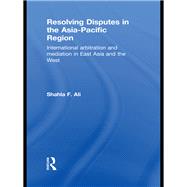 Resolving Disputes in the Asia-Pacific Region: International Arbitration and Mediation in East Asia and the West
