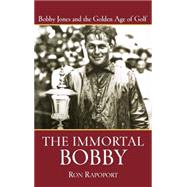 The Immortal Bobby Bobby Jones and the Golden Age of Golf