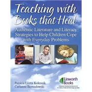 Teaching with Books That Heal : Authentic Literature and Literacy Strategies to Help Children Cope with Everyday Problems