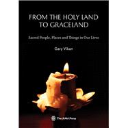 From The Holy Land To Graceland Sacred People, Places and Things In Our Lives