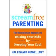 Screamfree Parenting : The Revolutionary Approach to Raising Your Kids by Keeping Your Cool