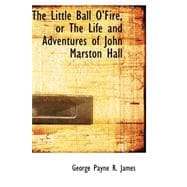 The Little Ball O' Fire, or the Life and Adventures of John Marston Hall