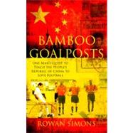 Bamboo Goalposts One Man's Quest to Teach the People's Republic of China to Love Football