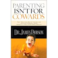 Parenting Isn't for Cowards : The 'You Can Do It' Guide for Hassled Parents from America's Best-Loved Family A Dvocate
