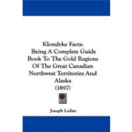 Klondyke Facts : Being A Complete Guide Book to the Gold Regions of the Great Canadian Northwest Territories and Alaska (1897)