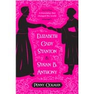 Elizabeth Cady Stanton and Susan B. Anthony A Friendship That Changed the World
