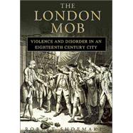 The London Mob; Violence and Disorder in an Eighteenth-Century City