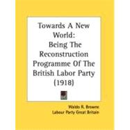 Towards a New World : Being the Reconstruction Programme of the British Labor Party (1918)